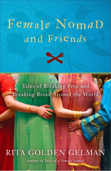 Female Nomad and Friends: Tales of Breaking Free and Breaking Bread Around the World